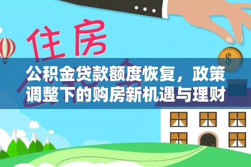 大堂公积金贷款额度恢复，政策调整下的购房新机遇与理财规划