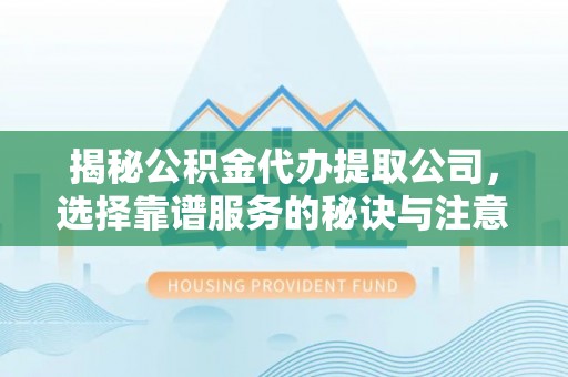 大堂揭秘公积金代办提取公司，选择靠谱服务的秘诀与注意事项