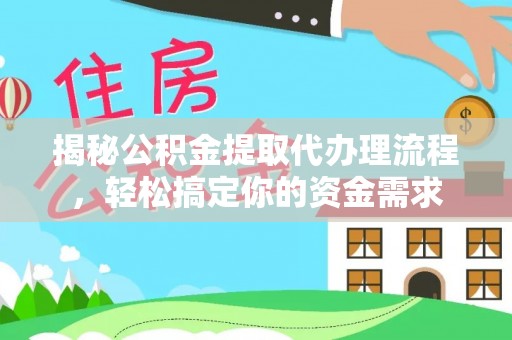 大堂揭秘公积金提取代办理流程，轻松搞定你的资金需求