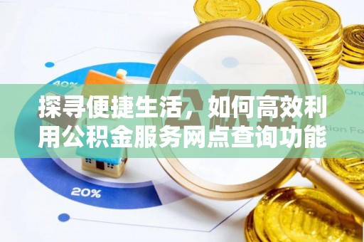 大堂探寻便捷生活，如何高效利用公积金服务网点查询功能