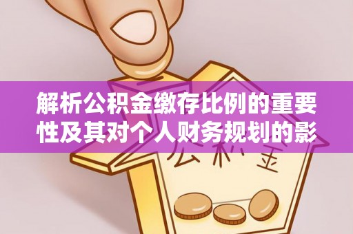 大堂解析公积金缴存比例的重要性及其对个人财务规划的影响