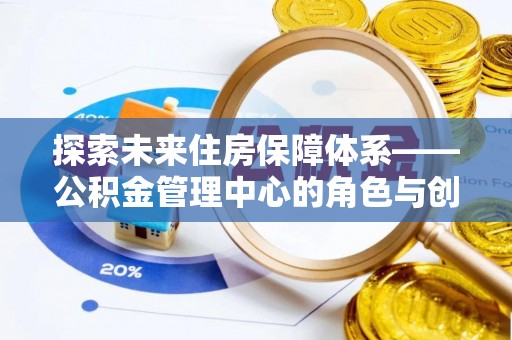 大堂探索未来住房保障体系——公积金管理中心的角色与创新