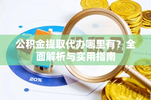 大堂公积金提取代办哪里有？全面解析与实用指南