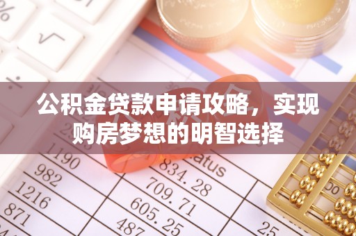 大堂公积金贷款申请攻略，实现购房梦想的明智选择